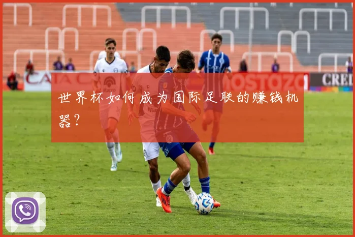 世界杯如何成为国际足联的赚钱机器？