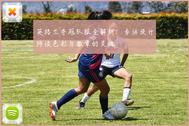 英格兰夺冠队服全解析：专访设计师谈色彩与徽章的灵魂
