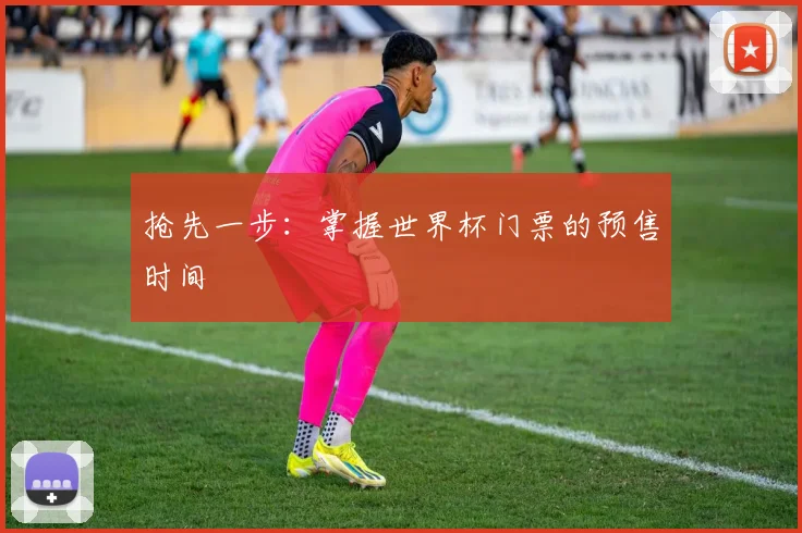 抢先一步：掌握世界杯门票的预售时间