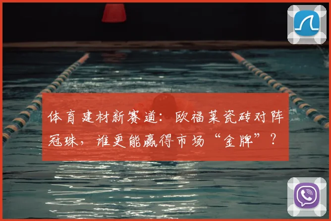 体育建材新赛道:欧福莱瓷砖对阵冠珠,谁更能赢得市场“金牌”?
