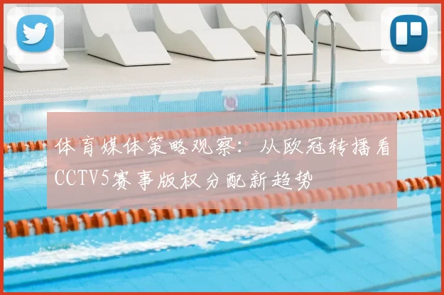 体育媒体策略观察:从欧冠转播看CCTV5赛事版权分配新趋势