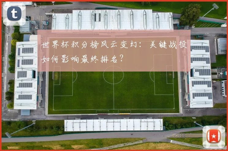 世界杯积分榜风云变幻：关键战役如何影响最终排名？