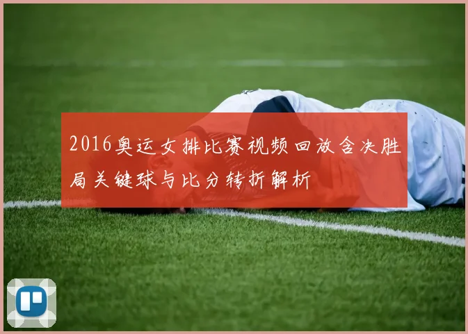 2016奥运女排比赛视频回放含决胜局关键球与比分转折解析