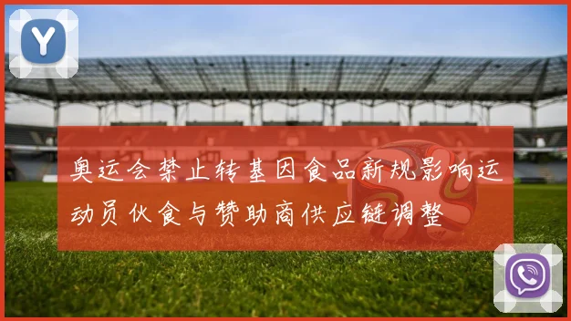 奥运会禁止转基因食品新规影响运动员伙食与赞助商供应链调整