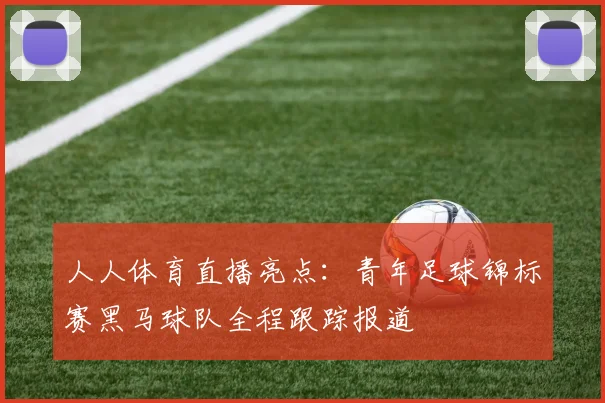 人人体育直播亮点：青年足球锦标赛黑马球队全程跟踪报道