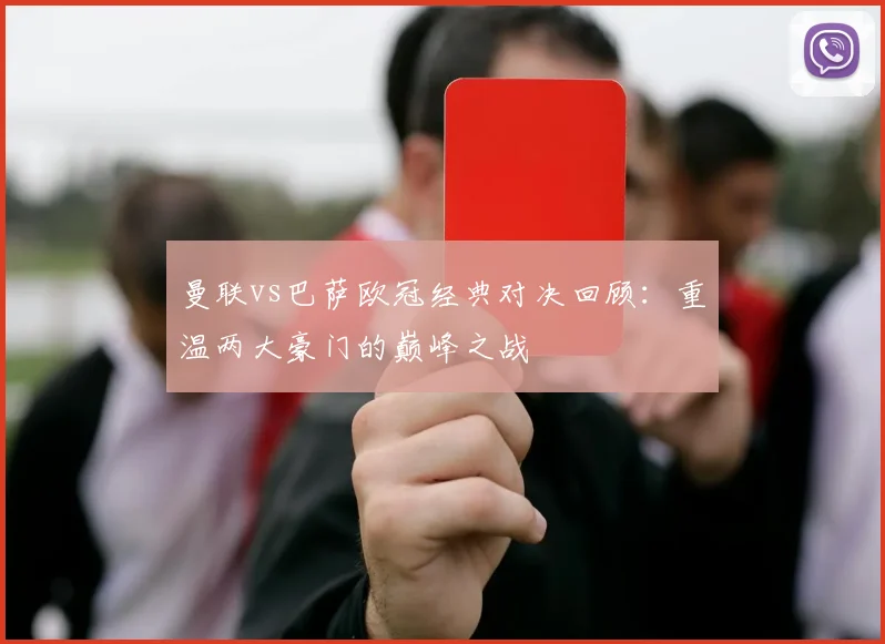 曼联vs巴萨欧冠经典对决回顾：重温两大豪门的巅峰之战