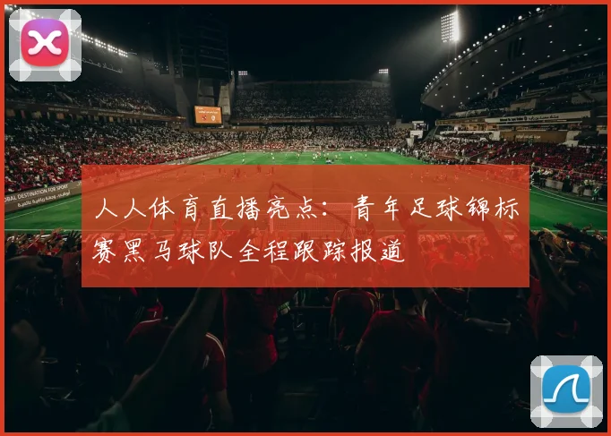 人人体育直播亮点：青年足球锦标赛黑马球队全程跟踪报道