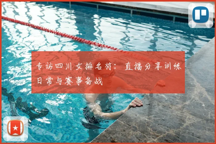 专访四川女排名将：直播分享训练日常与赛事备战