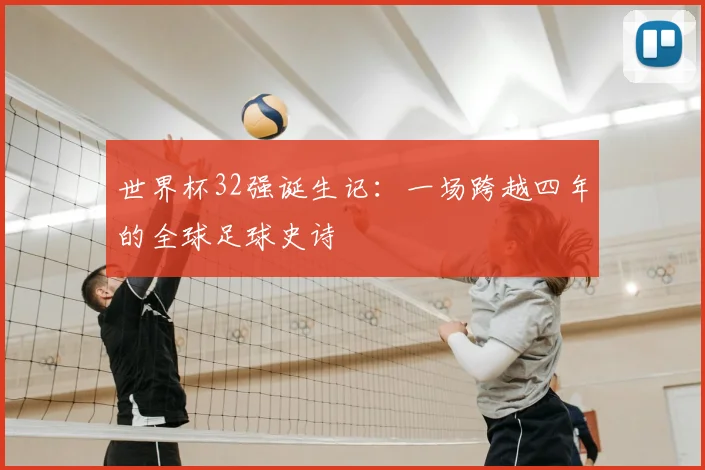 世界杯32强诞生记：一场跨越四年的全球足球史诗