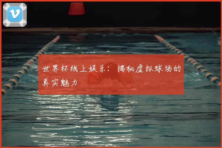 世界杯线上娱乐:揭秘虚拟球场的真实魅力