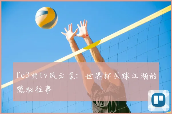 fc3典tv风云录：世界杯买球江湖的隐秘往事