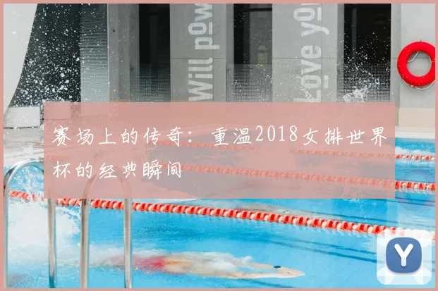 赛场上的传奇：重温2018女排世界杯的经典瞬间