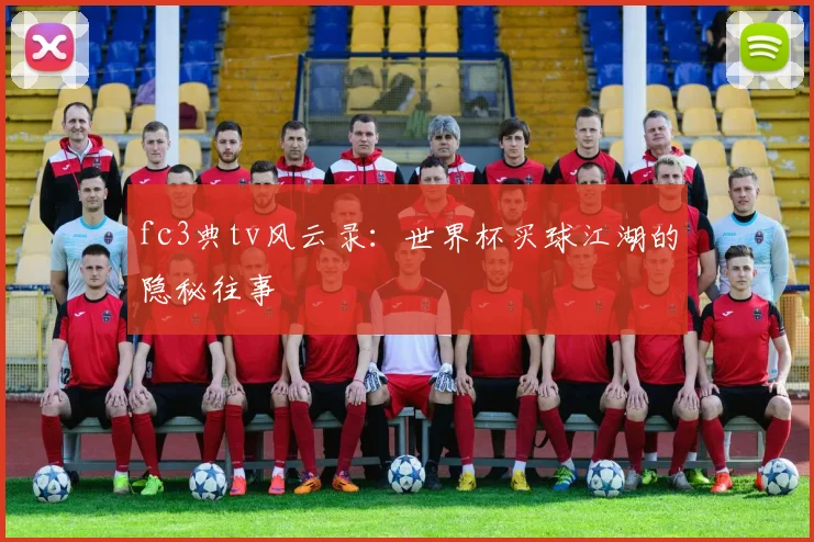 fc3典tv风云录：世界杯买球江湖的隐秘往事