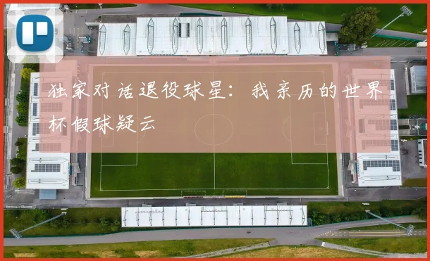 独家对话退役球星:我亲历的世界杯假球疑云