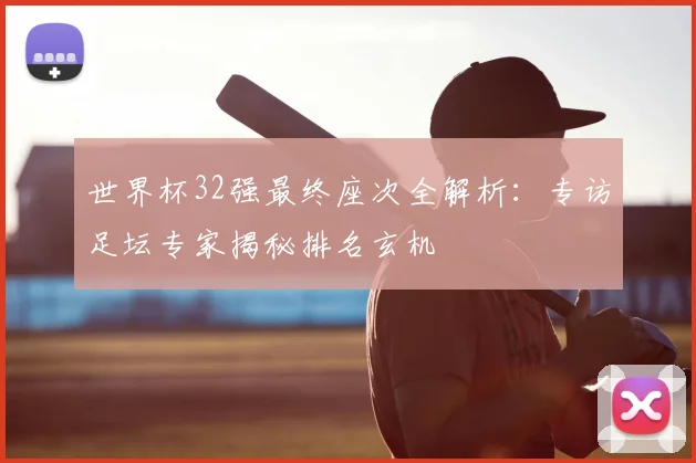 世界杯32强最终座次全解析：专访足坛专家揭秘排名玄机
