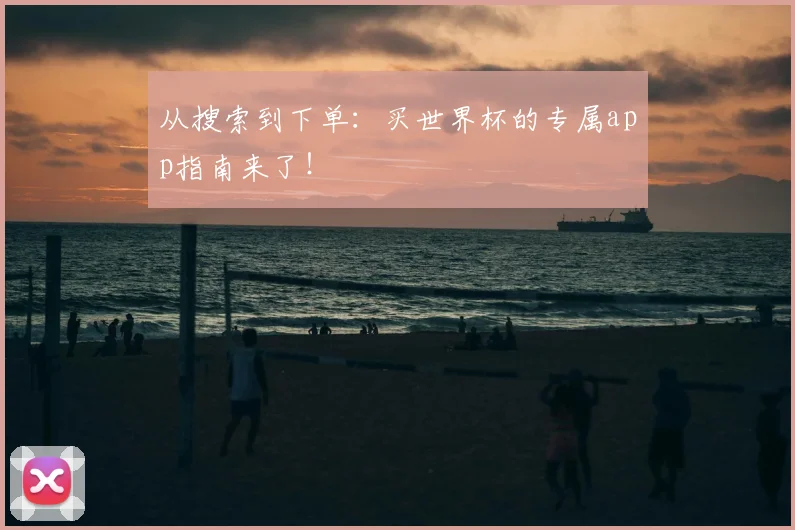 从搜索到下单：买世界杯的专属app指南来了！