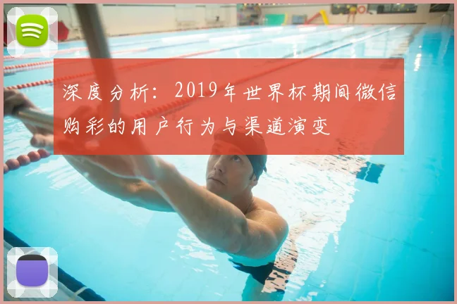 深度分析：2019年世界杯期间微信购彩的用户行为与渠道演变