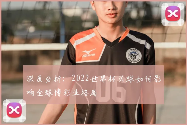 深度分析：2022世界杯买球如何影响全球博彩业格局