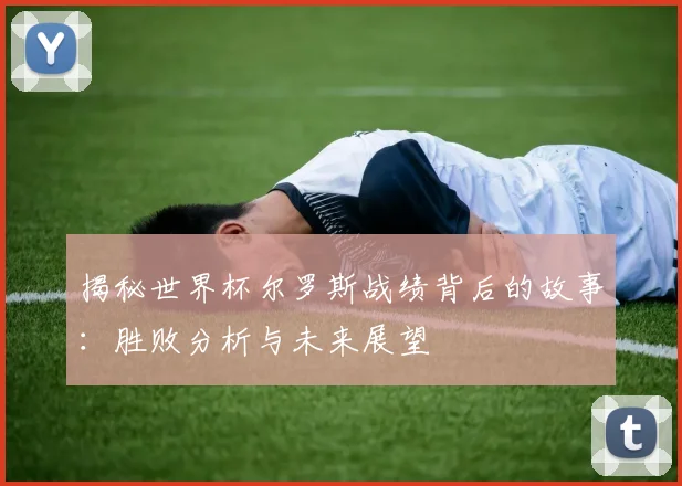 揭秘世界杯尔罗斯战绩背后的故事:胜败分析与未来展望