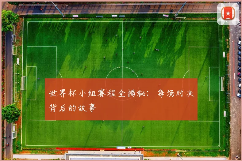 世界杯小组赛程全揭秘：每场对决背后的故事