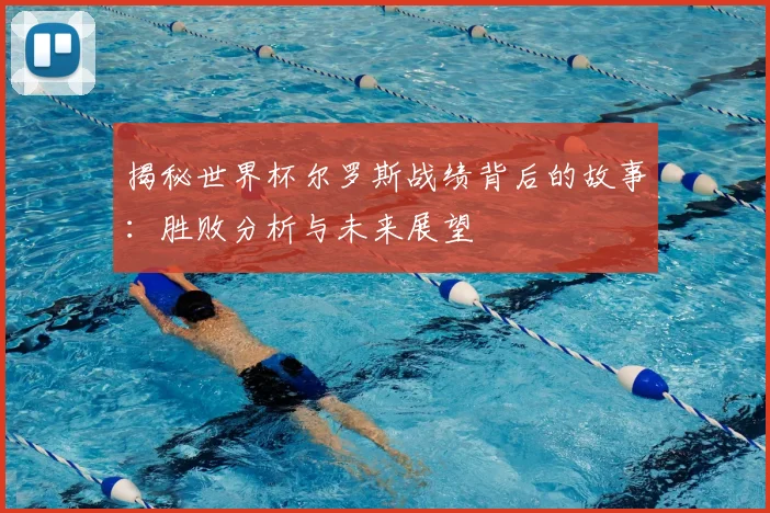揭秘世界杯尔罗斯战绩背后的故事:胜败分析与未来展望
