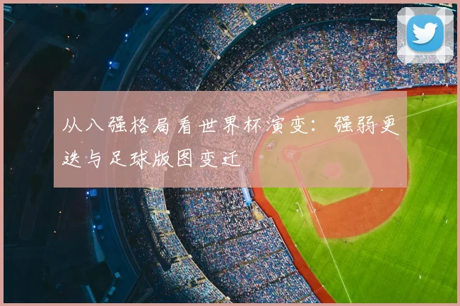 从八强格局看世界杯演变:强弱更迭与足球版图变迁