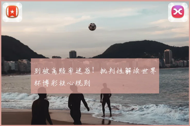 别被高赔率迷惑！批判性解读世界杯博彩核心规则