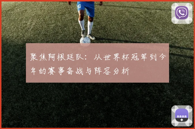 聚焦阿根廷队:从世界杯冠军到今年的赛事备战与阵容分析