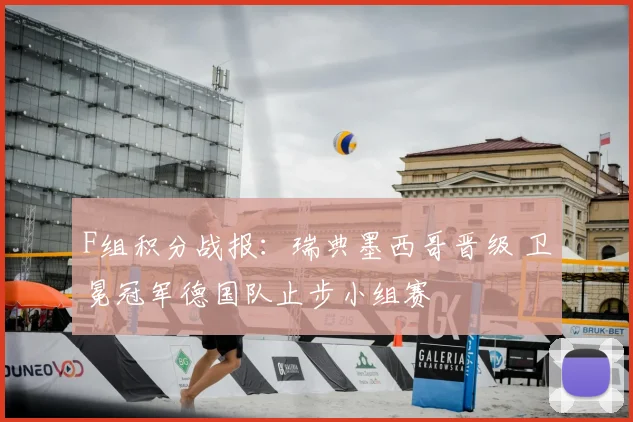 F组积分战报:瑞典墨西哥晋级 卫冕冠军德国队止步小组赛