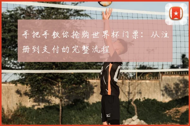 手把手教你抢购世界杯门票:从注册到支付的完整流程