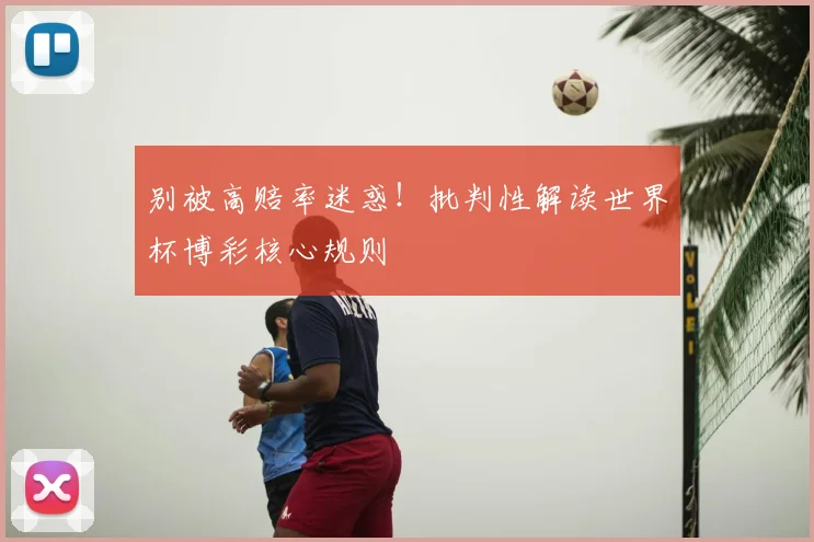 别被高赔率迷惑！批判性解读世界杯博彩核心规则