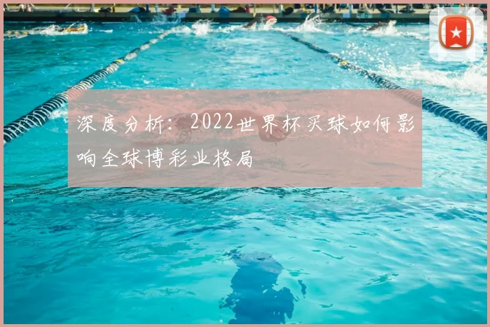 深度分析:2022世界杯买球如何影响全球博彩业格局