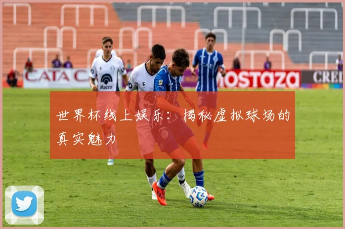 世界杯线上娱乐:揭秘虚拟球场的真实魅力