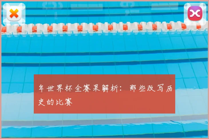 年世界杯全赛果解析:那些改写历史的比赛