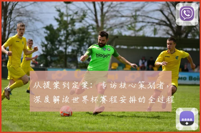 从提案到定案：专访核心策划者，深度解读世界杯赛程安排的全过程